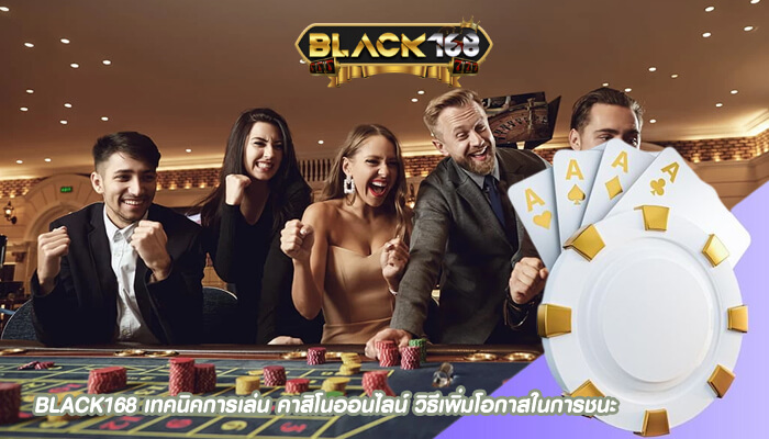 BLACK168 เทคนิคการเล่น คาสิโนออนไลน์ วิธีเพิ่มโอกาสในการชนะ